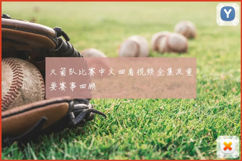 火箭队比赛中文回看视频全集及重要赛事回顾