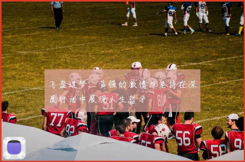 飞盘追梦：黄强的激情与坚持在深度对话中展现人生哲学