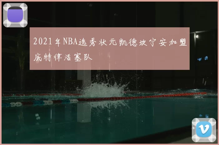 2021年NBA选秀状元凯德坎宁安加盟底特律活塞队