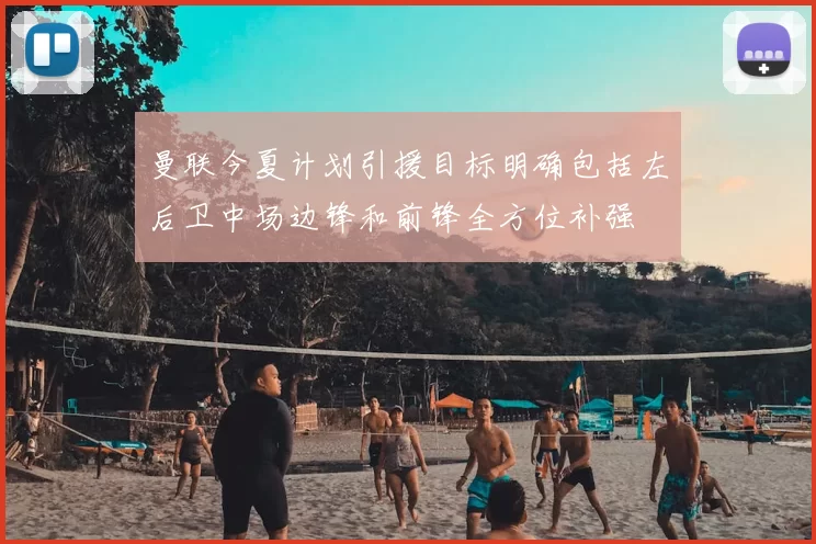 曼联今夏计划引援目标明确包括左后卫中场边锋和前锋全方位补强