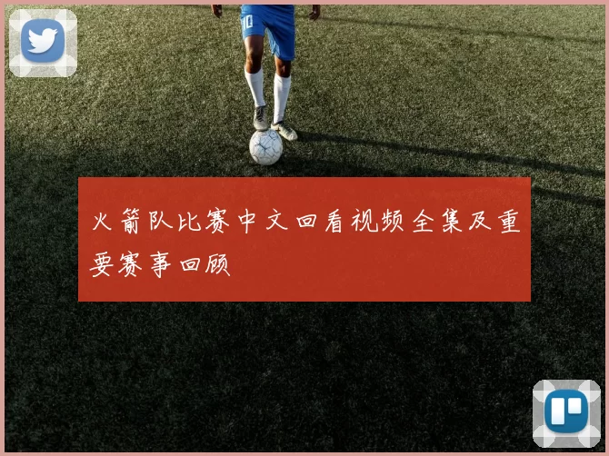 火箭队比赛中文回看视频全集及重要赛事回顾