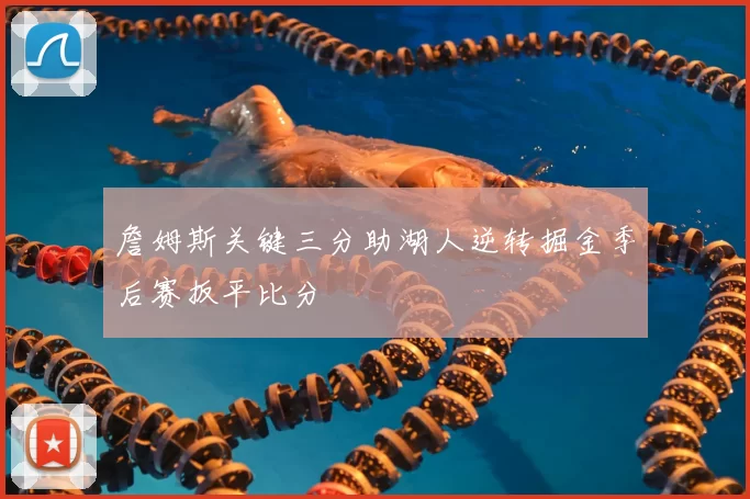 詹姆斯关键三分助湖人逆转掘金季后赛扳平比分