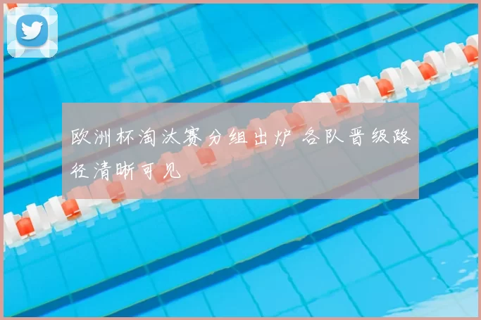 欧洲杯淘汰赛分组出炉 各队晋级路径清晰可见
