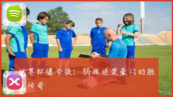 世界杯爆冷夜:弱旅逆袭豪门的胜负传奇