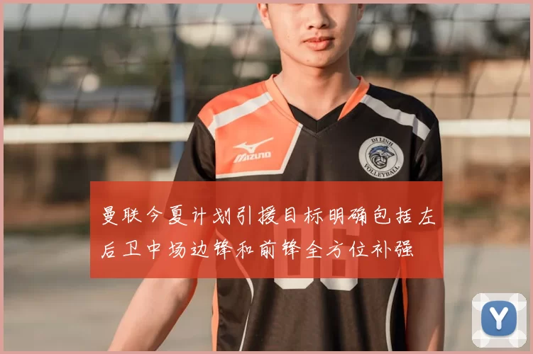 曼联今夏计划引援目标明确包括左后卫中场边锋和前锋全方位补强