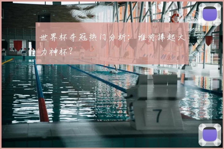 世界杯夺冠热门分析：谁将捧起大力神杯？