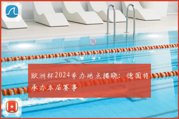 欧洲杯2024举办地点揭晓：德国将承办本届赛事