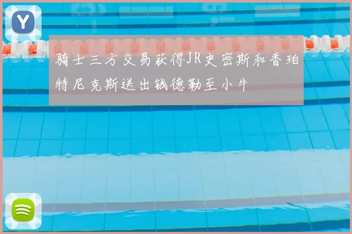 骑士三方交易获得JR史密斯和香珀特尼克斯送出钱德勒至小牛