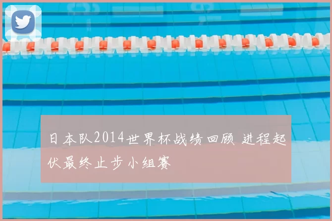 日本队2014世界杯战绩回顾 进程起伏最终止步小组赛