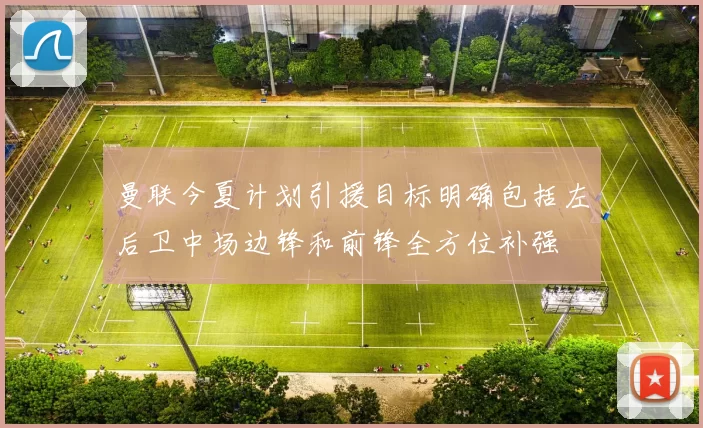 曼联今夏计划引援目标明确包括左后卫中场边锋和前锋全方位补强