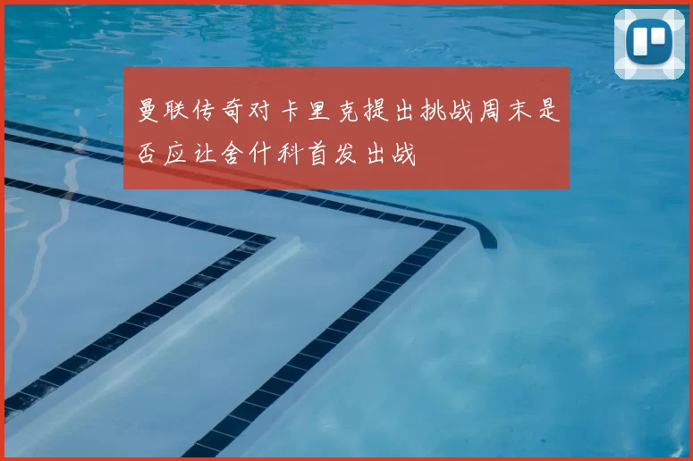 曼联传奇对卡里克提出挑战周末是否应让舍什科首发出战
