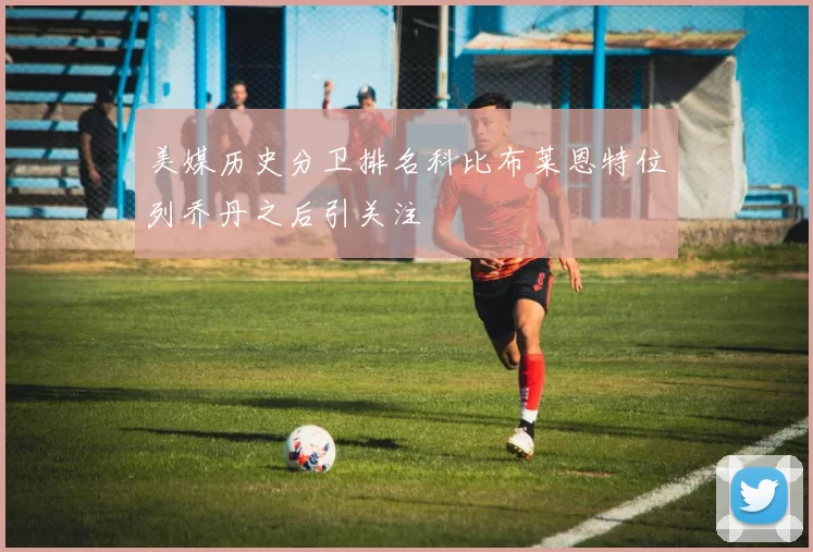 美媒历史分卫排名科比布莱恩特位列乔丹之后引关注