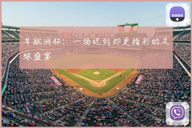年欧洲杯：一场迟到却更精彩的足球盛宴