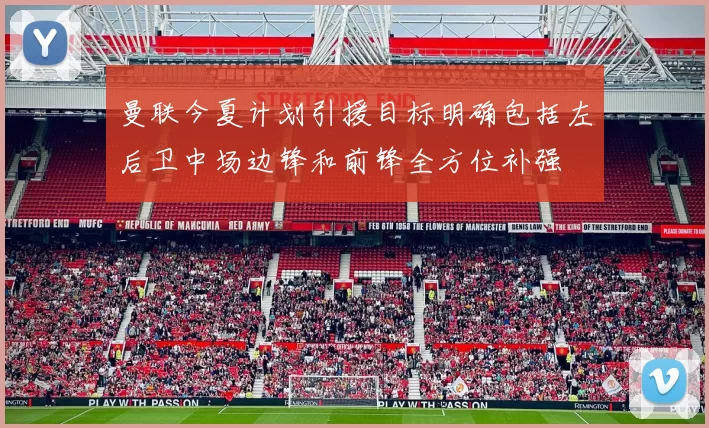 曼联今夏计划引援目标明确包括左后卫中场边锋和前锋全方位补强