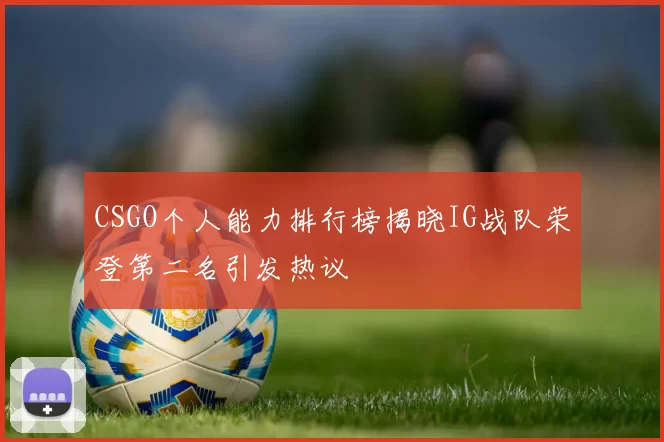 CSGO个人能力排行榜揭晓IG战队荣登第二名引发热议