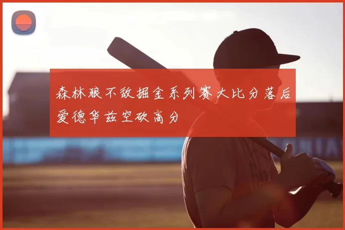 森林狼不敌掘金系列赛大比分落后爱德华兹空砍高分