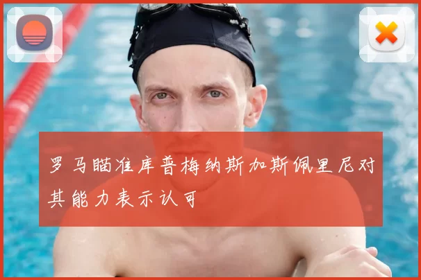 罗马瞄准库普梅纳斯加斯佩里尼对其能力表示认可