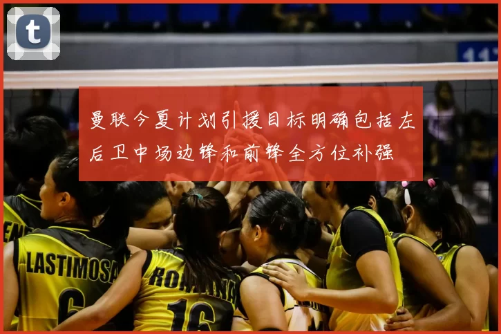 曼联今夏计划引援目标明确包括左后卫中场边锋和前锋全方位补强