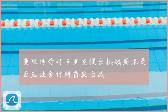 曼联传奇对卡里克提出挑战周末是否应让舍什科首发出战
